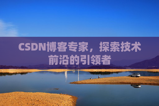 CSDN博客专家，探索技术前沿的引领者