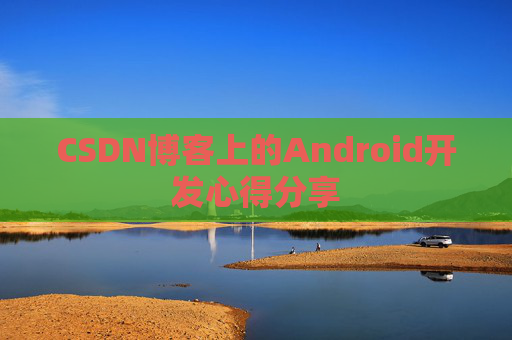 CSDN博客上的Android开发心得分享